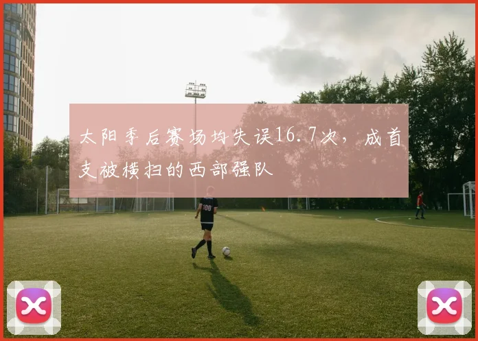 太阳季后赛场均失误16.7次，成首支被横扫的西部强队