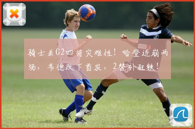 骑士丢G2四将灾难性！哈登连崩两场，韦德改下首发，2替补狂铁！
